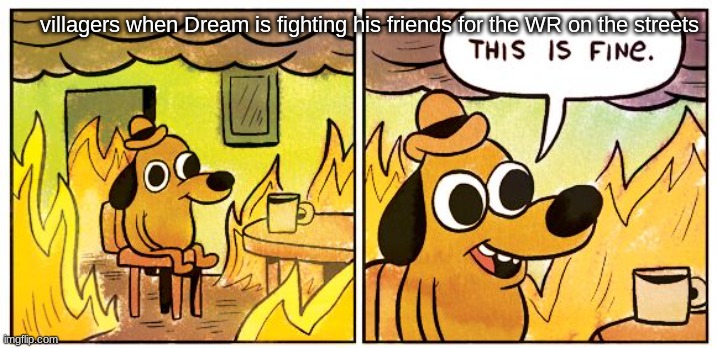 funny dream meme | villagers when Dream is fighting his friends for the WR on the streets | image tagged in memes,this is fine | made w/ Imgflip meme maker