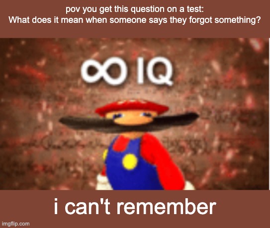 Infinite IQ | pov you get this question on a test:
What does it mean when someone says they forgot something? i can't remember | image tagged in infinite iq | made w/ Imgflip meme maker