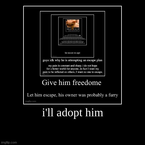 i'll adopt him | | image tagged in funny,demotivationals | made w/ Imgflip demotivational maker