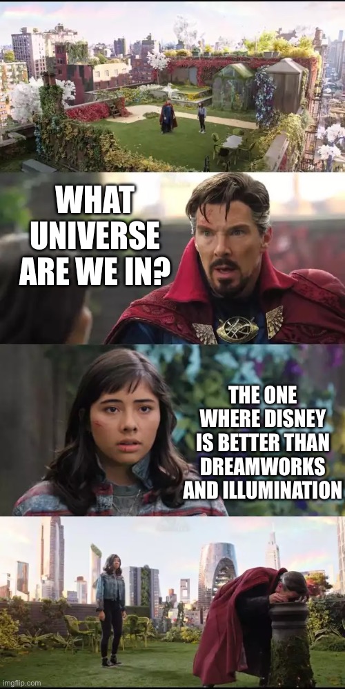 Good thing we are in the right universe.. | WHAT UNIVERSE ARE WE IN? THE ONE WHERE DISNEY IS BETTER THAN DREAMWORKS AND ILLUMINATION | image tagged in what universe are we in | made w/ Imgflip meme maker