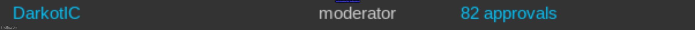 bros gonna get their mod removed | bros gonna get her mod removed | made w/ Imgflip meme maker