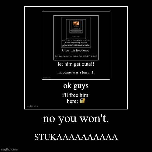 no you won't. | STUKAAAAAAAAAA | image tagged in funny,demotivationals | made w/ Imgflip demotivational maker