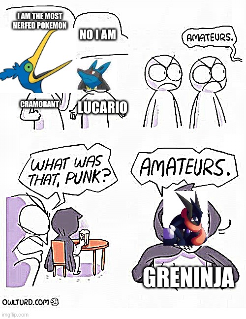 Based mostly on Unite, Smash, And SV | I AM THE MOST NERFED POKEMON; NO I AM; CRAMORANT; LUCARIO; GRENINJA | image tagged in amateurs | made w/ Imgflip meme maker