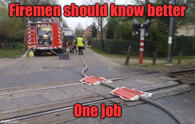 Railway lines | Firemen should know better; One job | image tagged in firemen should know better,railway tracks,you had one job | made w/ Imgflip meme maker