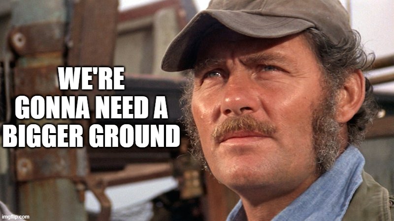 Shaw | WE'RE GONNA NEED A BIGGER GROUND | image tagged in jaws,martin shaw | made w/ Imgflip meme maker