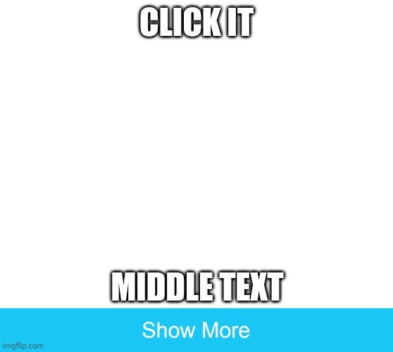 show more | CLICK IT; MIDDLE TEXT | image tagged in show more | made w/ Imgflip meme maker