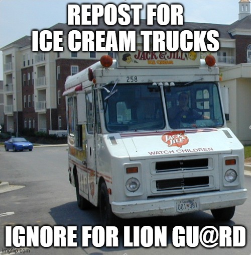 Ice cream truck | REPOST FOR ICE CREAM TRUCKS; IGNORE FOR LION GU@RD | image tagged in ice cream truck | made w/ Imgflip meme maker