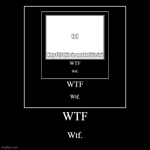 IoI. | WTF | Wtf. | image tagged in funny,demotivationals | made w/ Imgflip demotivational maker