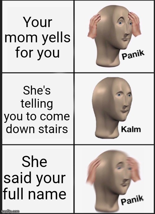 Panik Kalm Panik | Your mom yells for you; She's telling you to come down stairs; She said your full name | image tagged in memes,panik kalm panik | made w/ Imgflip meme maker