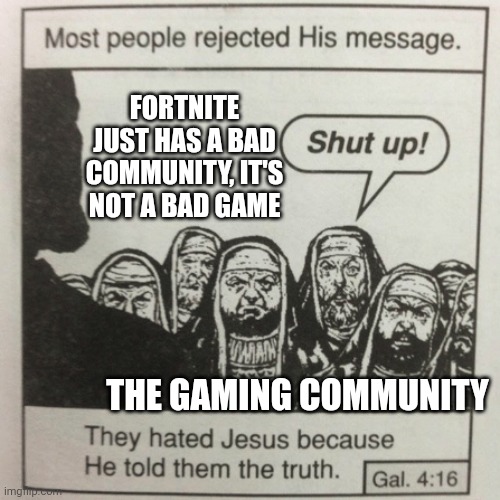 Controversial opinion | FORTNITE JUST HAS A BAD COMMUNITY, IT'S NOT A BAD GAME; THE GAMING COMMUNITY | image tagged in they hated jesus because he told them the truth | made w/ Imgflip meme maker