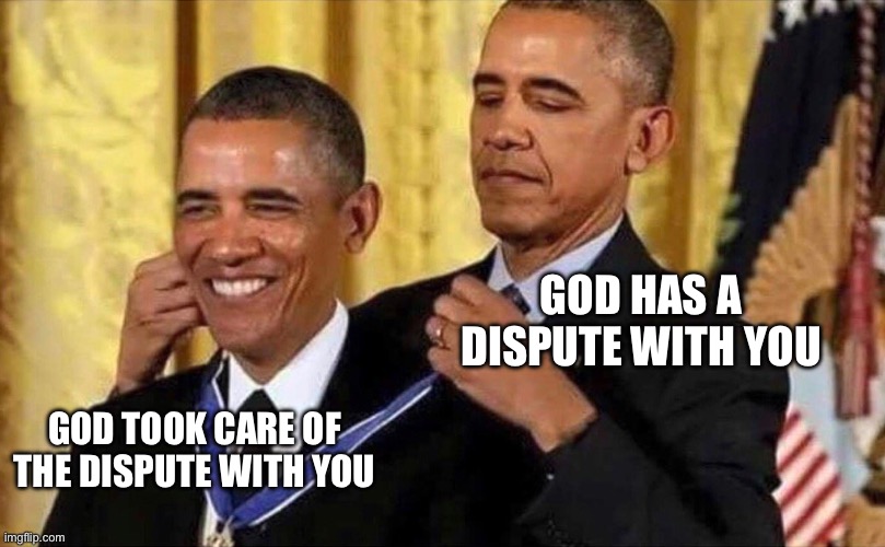 obama medal | GOD HAS A DISPUTE WITH YOU GOD TOOK CARE OF THE DISPUTE WITH YOU | image tagged in obama medal | made w/ Imgflip meme maker
