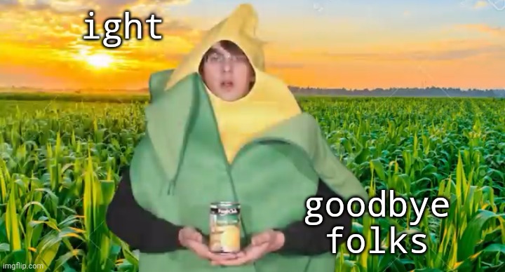 ight; goodbye folks | image tagged in corn | made w/ Imgflip meme maker