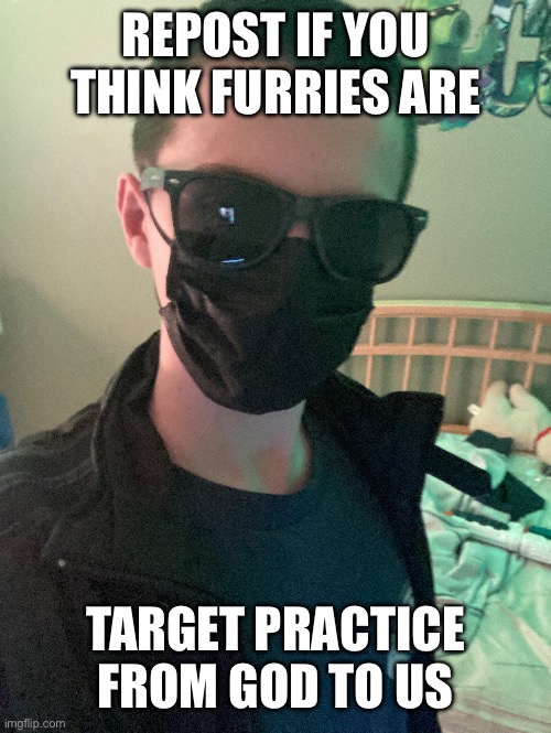 Real face | REPOST IF YOU THINK FURRIES ARE; TARGET PRACTICE FROM GOD TO US | made w/ Imgflip meme maker