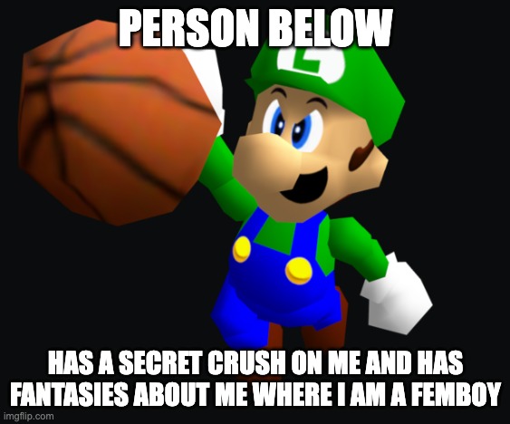 FR | PERSON BELOW; HAS A SECRET CRUSH ON ME AND HAS FANTASIES ABOUT ME WHERE I AM A FEMBOY | image tagged in luigi ballin | made w/ Imgflip meme maker