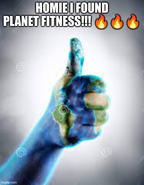 HOMIE I FOUND PLANET FITNESS!!! 🔥🔥🔥 | made w/ Imgflip meme maker