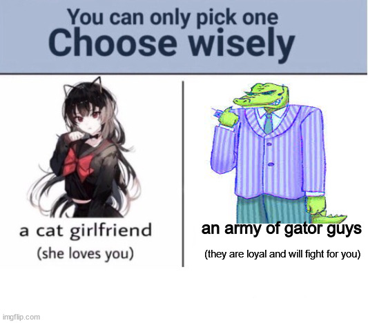 Choose wisely | an army of gator guys; (they are loyal and will fight for you) | image tagged in choose wisely | made w/ Imgflip meme maker