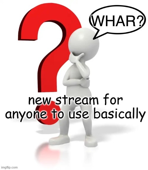 Whar? | new stream for anyone to use basically | image tagged in whar | made w/ Imgflip meme maker