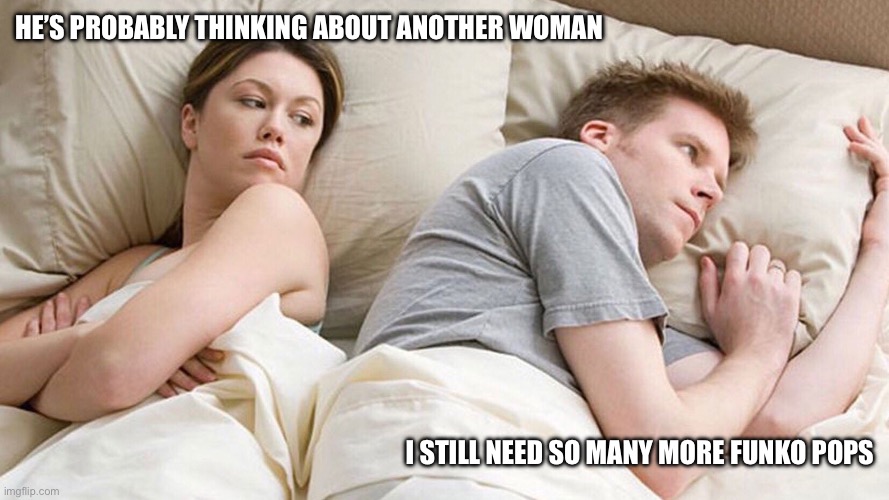 HE’S PROBABLY THINKING ABOUT ANOTHER WOMAN; I STILL NEED SO MANY MORE FUNKO POPS | image tagged in funko pop,pop collection,couple in bed,cheating,funko soda,funny | made w/ Imgflip meme maker