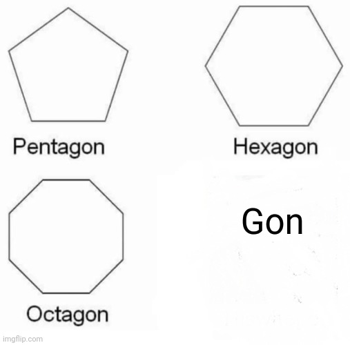 Its...GONE :( | Gon | image tagged in memes,pentagon hexagon octagon | made w/ Imgflip meme maker