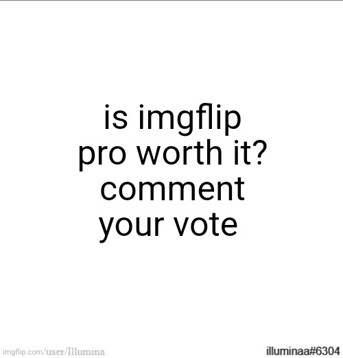 is imgflip pro worth it?
comment your vote | made w/ Imgflip meme maker