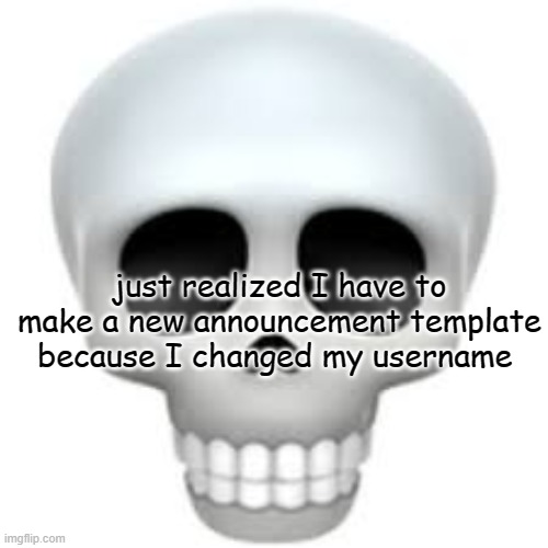 Skull | just realized I have to make a new announcement template because I changed my username | image tagged in skull | made w/ Imgflip meme maker