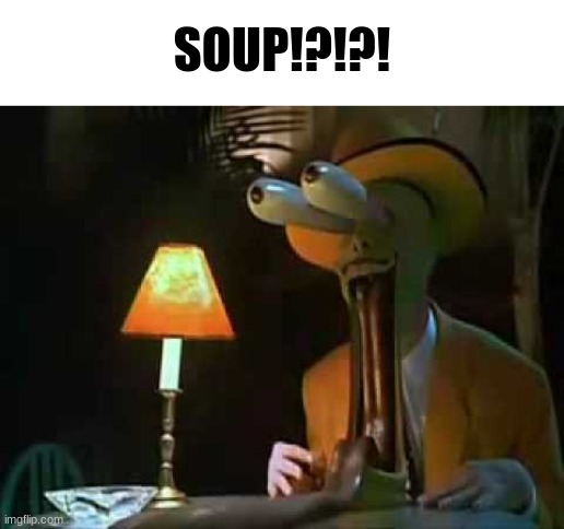 SOUP!?!?! | made w/ Imgflip meme maker
