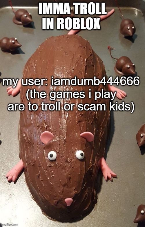 chocolate rat | IMMA TROLL IN ROBLOX; my user: iamdumb444666 (the games i play are to troll or scam kids) | image tagged in chocolate rat | made w/ Imgflip meme maker