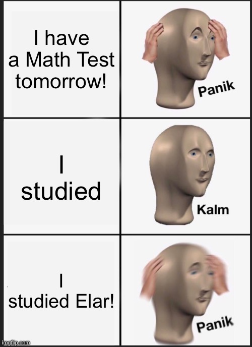 Math Tests | I have a Math Test tomorrow! I studied; I studied Elar! | image tagged in memes,panik kalm panik | made w/ Imgflip meme maker