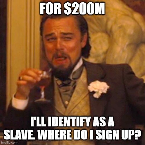 Laughing Leo Meme | FOR $200M I'LL IDENTIFY AS A SLAVE. WHERE DO I SIGN UP? | image tagged in memes,laughing leo | made w/ Imgflip meme maker