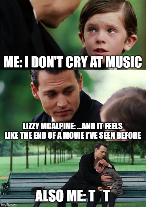 the progression in ceilings is so sad tbh T_T | ME: I DON'T CRY AT MUSIC; LIZZY MCALPINE: ...AND IT FEELS LIKE THE END OF A MOVIE I'VE SEEN BEFORE; ALSO ME: T_T | image tagged in memes,finding neverland | made w/ Imgflip meme maker
