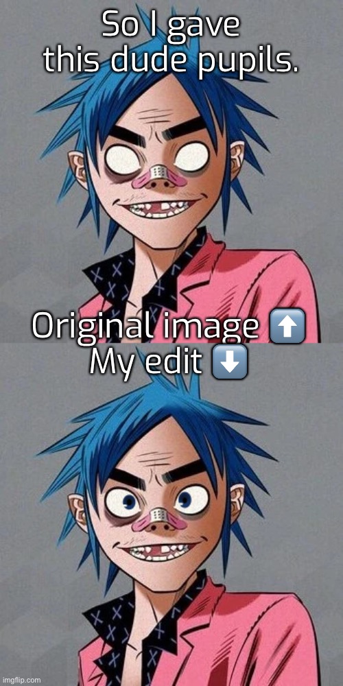I hate it. | So I gave this dude pupils. Original image ⬆️
My edit ⬇️ | made w/ Imgflip meme maker