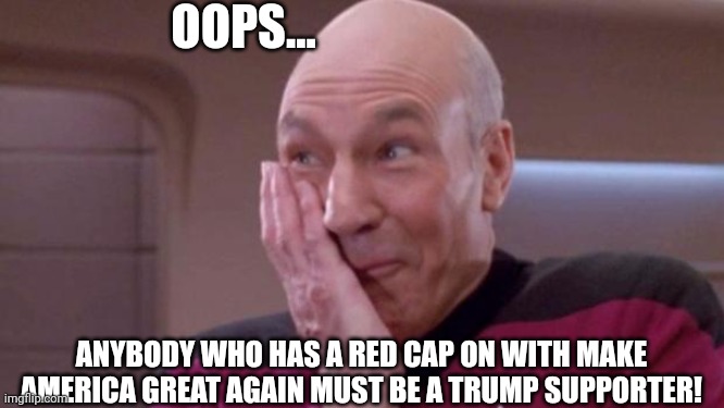 picard oops | OOPS... ANYBODY WHO HAS A RED CAP ON WITH MAKE AMERICA GREAT AGAIN MUST BE A TRUMP SUPPORTER! | image tagged in picard oops | made w/ Imgflip meme maker