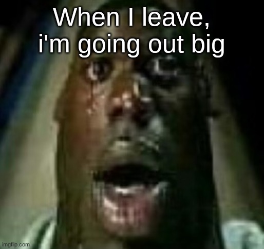 Horror | When I leave, i'm going out big | image tagged in horror | made w/ Imgflip meme maker