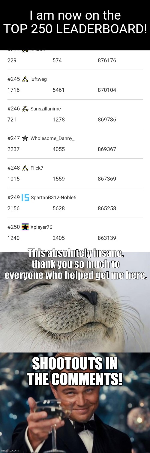 BEST DAY OF IMGFLIP EVER! 1850! | I am now on the TOP 250 LEADERBOARD! This absolutely insane, thank you so much to everyone who helped get me here. SHOOTOUTS IN THE COMMENTS! | image tagged in memes,satisfied seal,leonardo dicaprio cheers,leaderboard,amazing,thank you | made w/ Imgflip meme maker