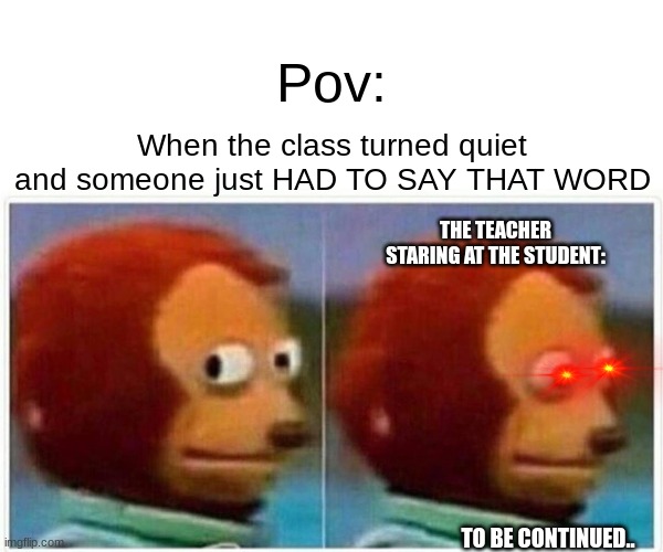 Oh nahhh | Pov:; When the class turned quiet and someone just HAD TO SAY THAT WORD; THE TEACHER STARING AT THE STUDENT:; TO BE CONTINUED.. | image tagged in memes,funny,relatable,viral,trouble | made w/ Imgflip meme maker