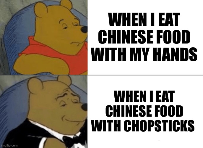 Tuxedo Winnie The Pooh | WHEN I EAT CHINESE FOOD WITH MY HANDS; WHEN I EAT CHINESE FOOD WITH CHOPSTICKS | image tagged in comparison | made w/ Imgflip meme maker