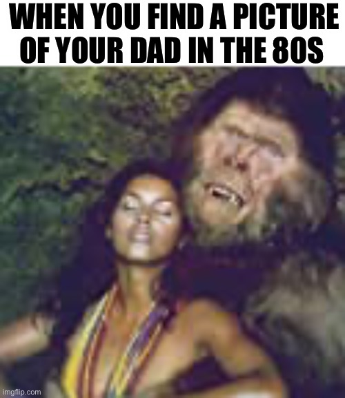 WHEN YOU FIND A PICTURE OF YOUR DAD IN THE 80S | image tagged in doctordoomsday180,movies | made w/ Imgflip meme maker