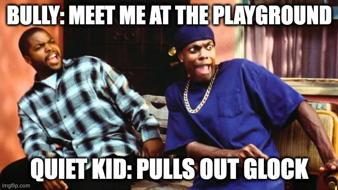 Don't mess with the quiet kid | BULLY: MEET ME AT THE PLAYGROUND; QUIET KID: PULLS OUT GLOCK | image tagged in ice cube damn | made w/ Imgflip meme maker