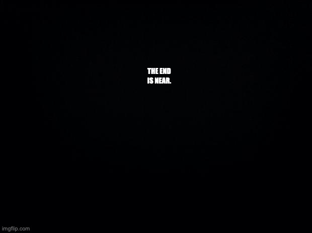 devious | THE END IS NEAR. | made w/ Imgflip meme maker