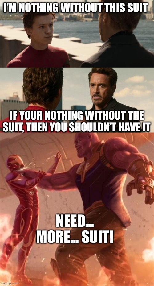 I’M NOTHING WITHOUT THIS SUIT; IF YOUR NOTHING WITHOUT THE SUIT, THEN YOU SHOULDN’T HAVE IT; NEED… MORE… SUIT! | image tagged in if you are nothing without the suit,thanos iron man | made w/ Imgflip meme maker