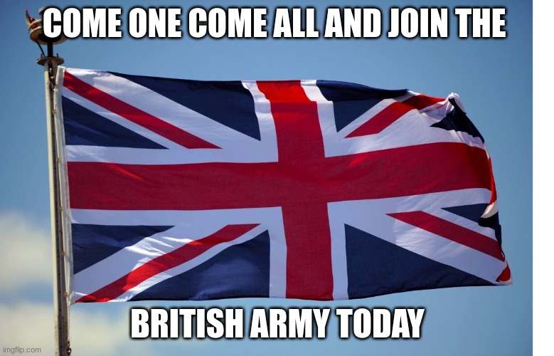 Link in the comments | COME ONE COME ALL AND JOIN THE; BRITISH ARMY TODAY | image tagged in british flag,join,british empire | made w/ Imgflip meme maker
