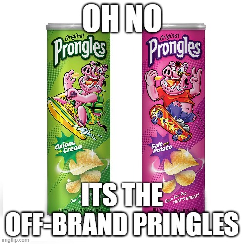 oh no | OH NO; ITS THE OFF-BRAND PRINGLES | image tagged in memes | made w/ Imgflip meme maker