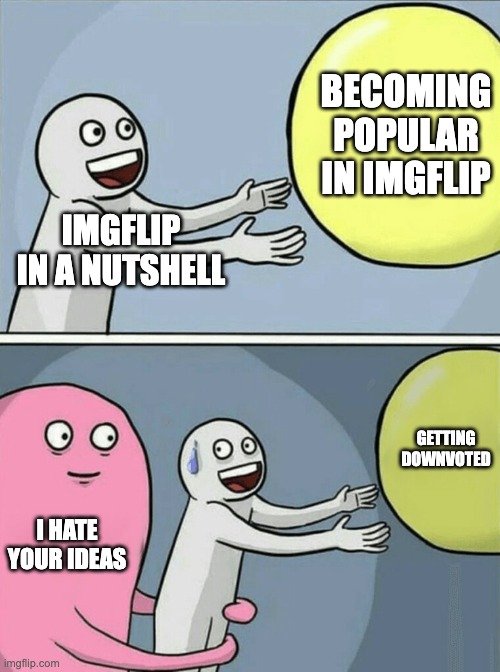 IMG flip in a nutshell | BECOMING POPULAR IN IMGFLIP; IMGFLIP IN A NUTSHELL; GETTING DOWNVOTED; I HATE YOUR IDEAS | image tagged in memes,running away balloon | made w/ Imgflip meme maker