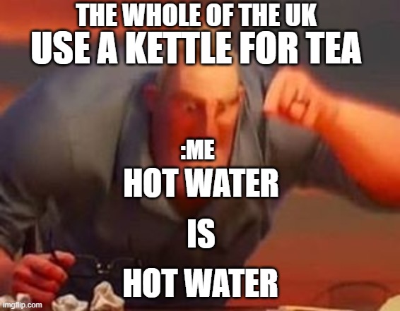UK be like | THE WHOLE OF THE UK; USE A KETTLE FOR TEA; :ME; HOT WATER; IS; HOT WATER | image tagged in mr incredible mad | made w/ Imgflip meme maker
