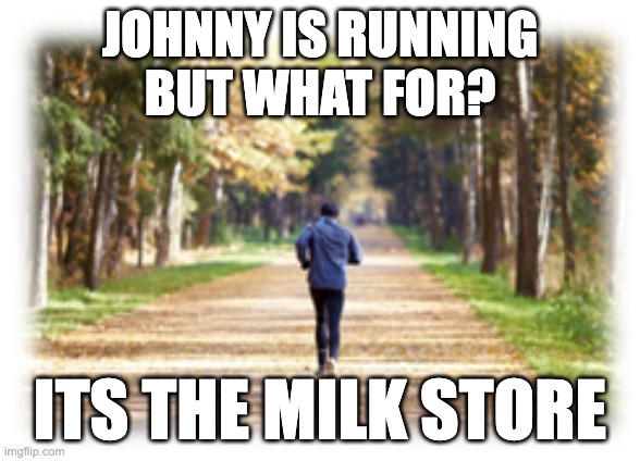 JOHNNY IS RUNNING
BUT WHAT FOR? ITS THE MILK STORE | made w/ Imgflip meme maker