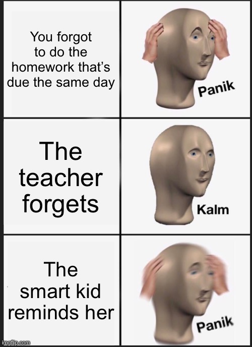 Panik Kalm Panik Meme | You forgot to do the homework that’s due the same day; The teacher forgets; The smart kid reminds her | image tagged in memes,panik kalm panik | made w/ Imgflip meme maker