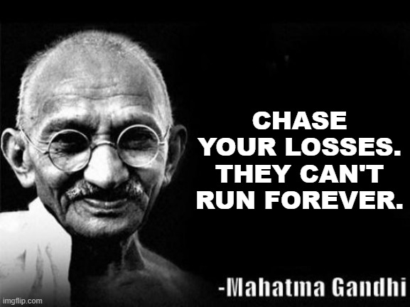 Mahatma Gandhi Rocks | CHASE YOUR LOSSES. THEY CAN'T RUN FOREVER. | image tagged in mahatma gandhi rocks | made w/ Imgflip meme maker