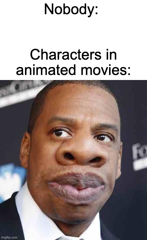 "Who are you calling big nose, BIG NOSE?!" | Nobody:; Characters in animated movies: | image tagged in memes,so true memes | made w/ Imgflip meme maker