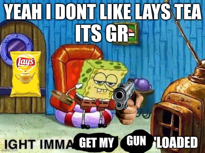 yo im alive | YEAH I DONT LIKE LAYS TEA; ITS GR-; GUN; 'LOADED; GET MY | image tagged in imma head out | made w/ Imgflip meme maker