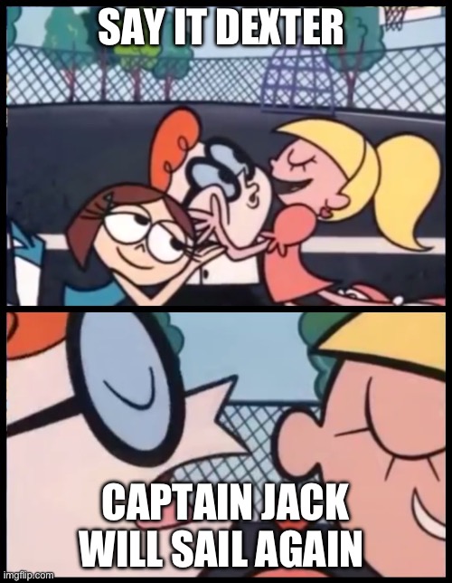 Captain | SAY IT DEXTER; CAPTAIN JACK WILL SAIL AGAIN | image tagged in memes,say it again dexter | made w/ Imgflip meme maker